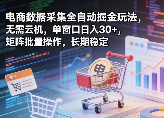 独家电商数据采集全自动掘金玩法,无需云机,单窗口日入30+,矩阵批量操作,长期稳定【揭秘】-数码之翼