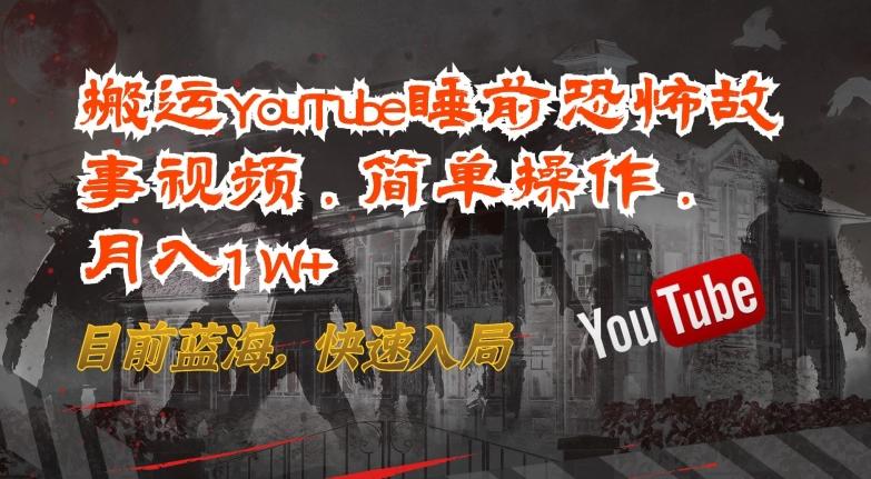 搬运YouTube睡前恐怖故事视频,简单操作,月入1W+,目前蓝海,快速入局【揭秘】-数码之翼