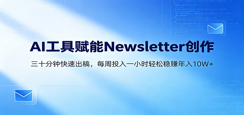 AI赋能Newsletter变现课：30分钟出内容，每周1小时年入10W+-数码之翼
