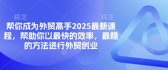 帮你成为外贸高手2025最新课程，帮助你以最快的效率，最稳的方法进行外贸创业-数码之翼