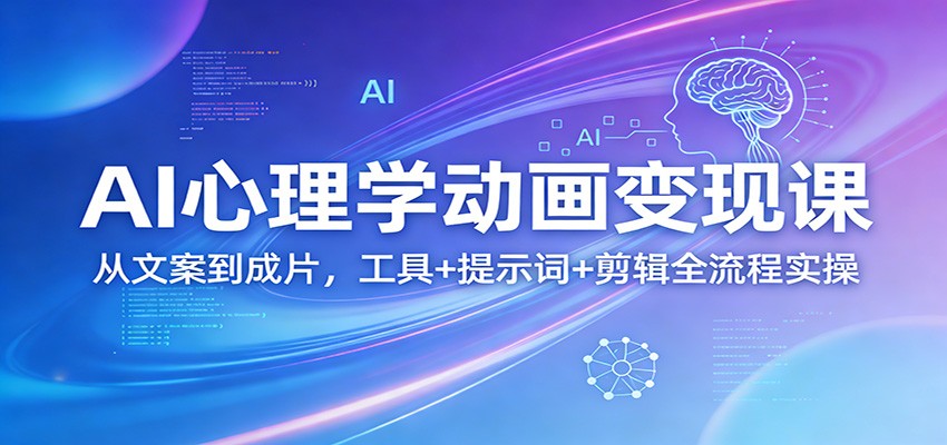 AI心理学动画变现课：从文案到成片，工具+提示词+剪辑全流程实操-数码之翼