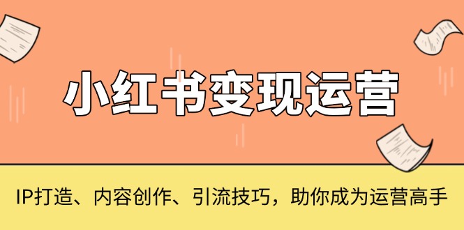 小红书变现运营，IP打造、内容创作、引流技巧，助你成为运营高手-数码之翼
