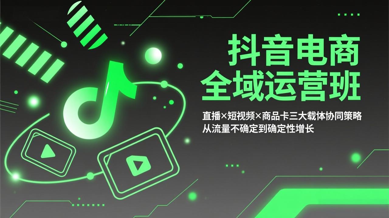 抖音电商全域运营班：直播×短视频×商品卡三大载体协同策略，从流量不确定到确定性增长-数码之翼