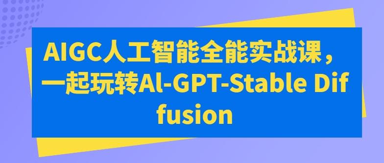 AIGC人工智能全能实战课，一起玩转Al-GPT-Stable Diffusion-数码之翼