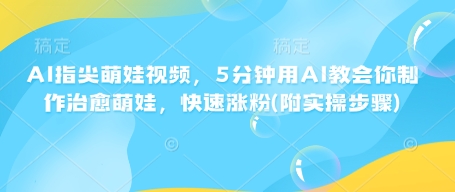 AI指尖萌娃视频，5分钟用AI教会你制作治愈萌娃，快速涨粉(附实操步骤)-数码之翼