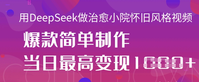 用DeepSeek做治愈小院怀旧风格视频，爆款轻松制作，当日最高变现1k-数码之翼