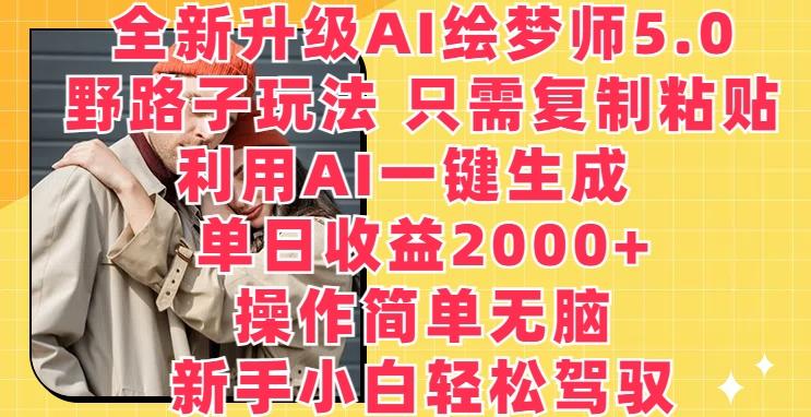 全新升级AI绘梦师5.0.野路子玩法,只需复制粘贴,利用AI一键生成,单日收益2000+【揭秘】-数码之翼