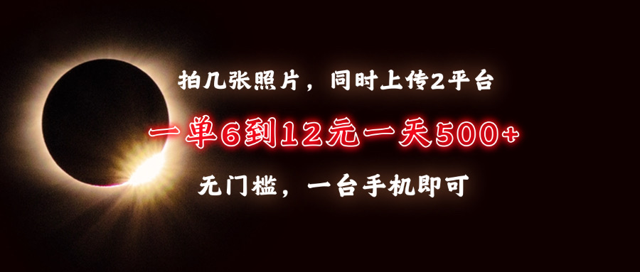 拍几张照片，同时上传2平台，一单6到12元，一天轻松500+，无门槛，一台…-数码之翼