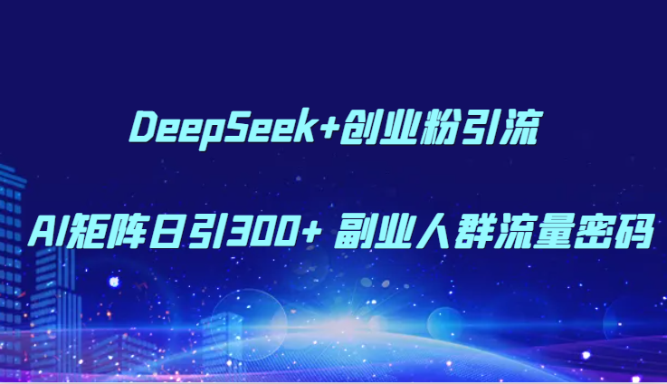 DeepSeek+创业粉引流 AI矩阵日引300+ 副业人群流量密码-数码之翼
