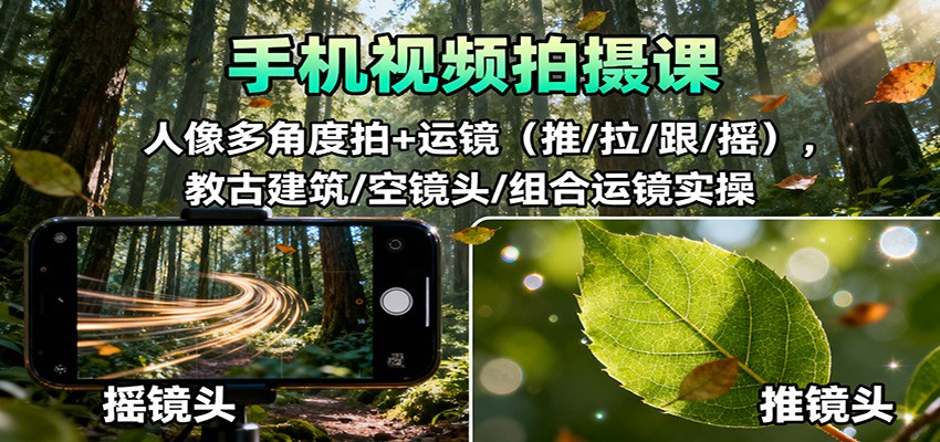 手机视频拍摄课：人像多角度拍+运镜(推/拉/跟/摇)，古建筑/空镜头/组合运镜实操-数码之翼