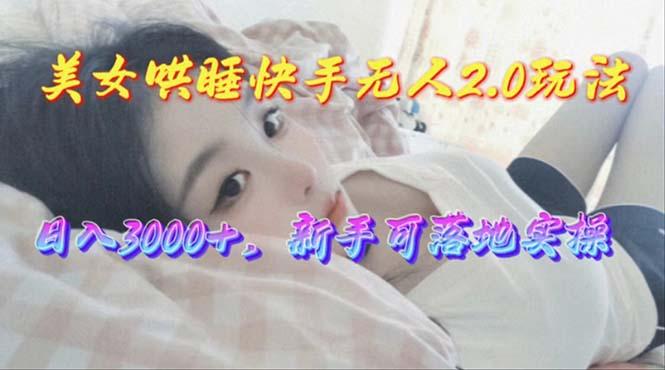 美女哄睡快手无人2.0赛道，日收3000+，新手可落地实操-数码之翼