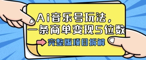 Ai音乐号玩法，多平台几十万粉，一条商单变现5位数，完整版项目拆解-数码之翼