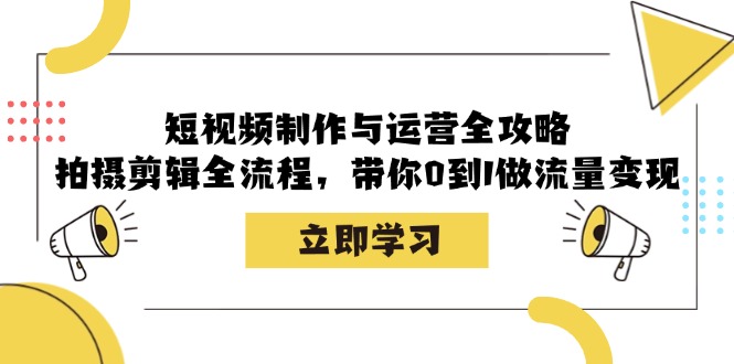 短视频制作与运营全攻略：拍摄剪辑全流程，带你0到1做流量变现-数码之翼