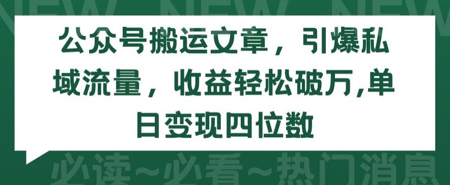 公众号搬运文章，引爆私域流量，收益轻松破万，单日变现四位数【揭秘】-数码之翼