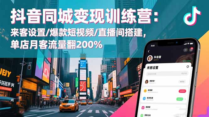 抖音同城变现训练营：来客设置/爆款短视频/直播间搭建,单店月客流量翻200%-数码之翼