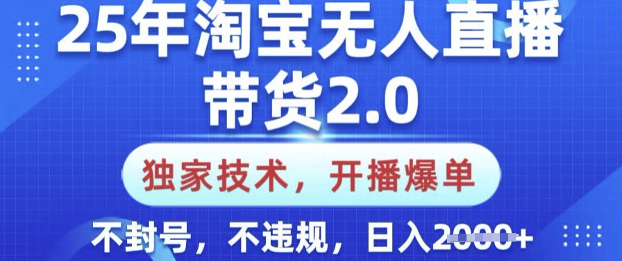 25年淘宝无人直播带货2.0.独家技术，开播爆单，纯小白易上手，不封号，不违规，日入多张【揭秘】-数码之翼