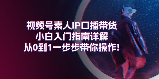 视频号素人IP口播带货小白入门指南详解，从0到1一步步带你操作!-数码之翼