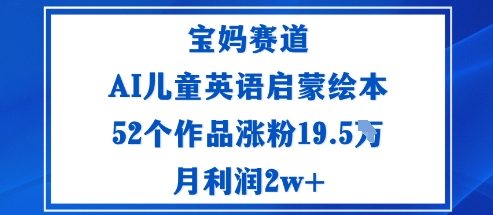 宝妈赛道：AI儿童英语启蒙绘本52个作品涨粉19.5W月利润2w+-数码之翼