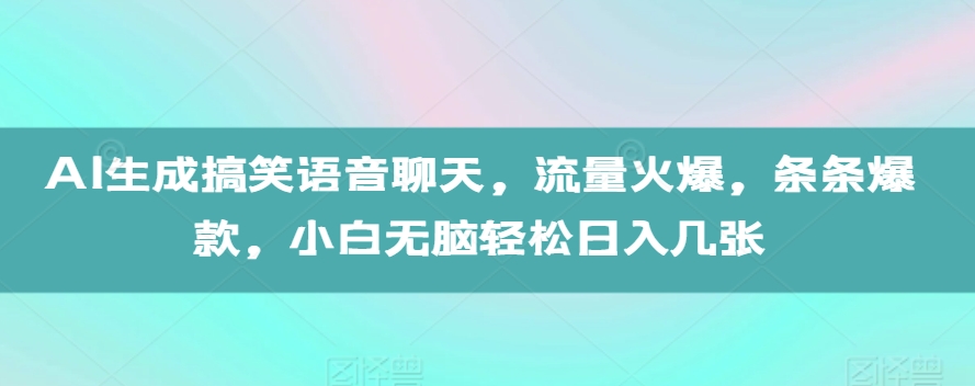 AI生成搞笑语音聊天，流量火爆，条条爆款，小白无脑轻松日入几张【揭秘】-数码之翼