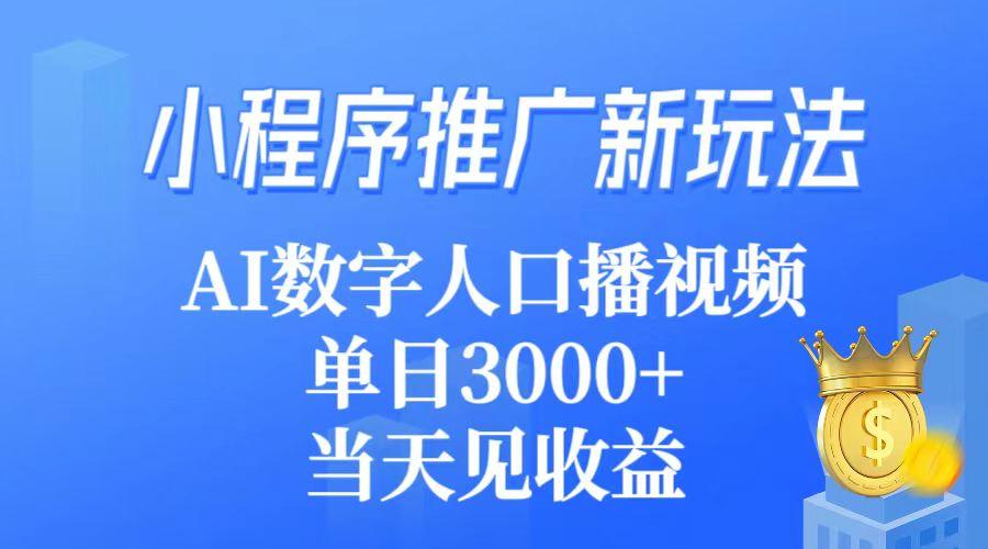 (9465期)小程序推广新玩法，AI数字人口播视频，单日3000+，当天见收益-数码之翼