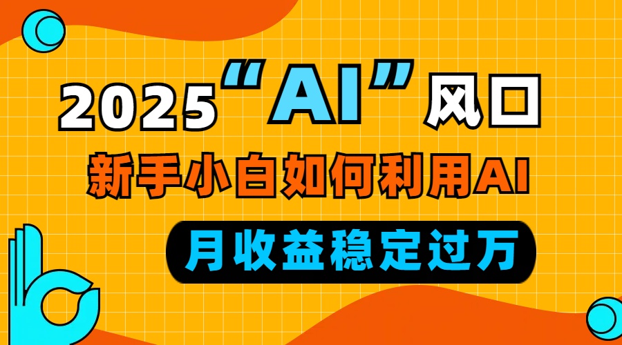 2025“ AI ”风口，新手小白如何利用ai，每月收益稳定过万-数码之翼