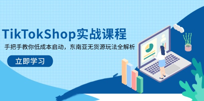 TikTokShop实战课程，手把手教你低成本启动，东南亚无货源玩法全解析-数码之翼