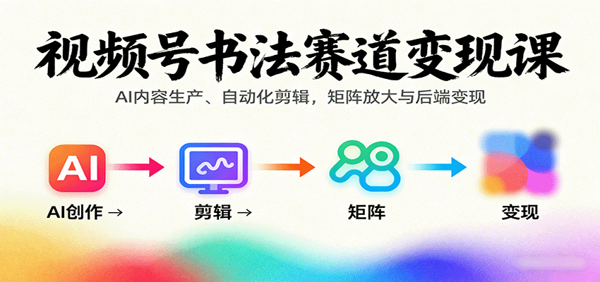 视频号书法赛道变现课：AI内容生产、自动化剪辑，矩阵放大与后端变现-数码之翼