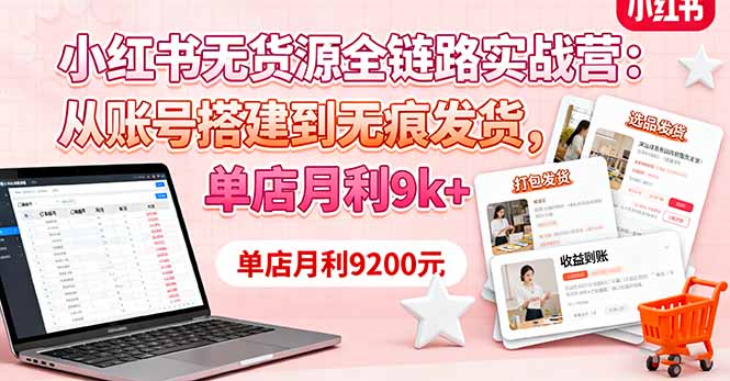 小红书无货源全链路实战营：从账号搭建到无痕发货，单店月利9k+-数码之翼