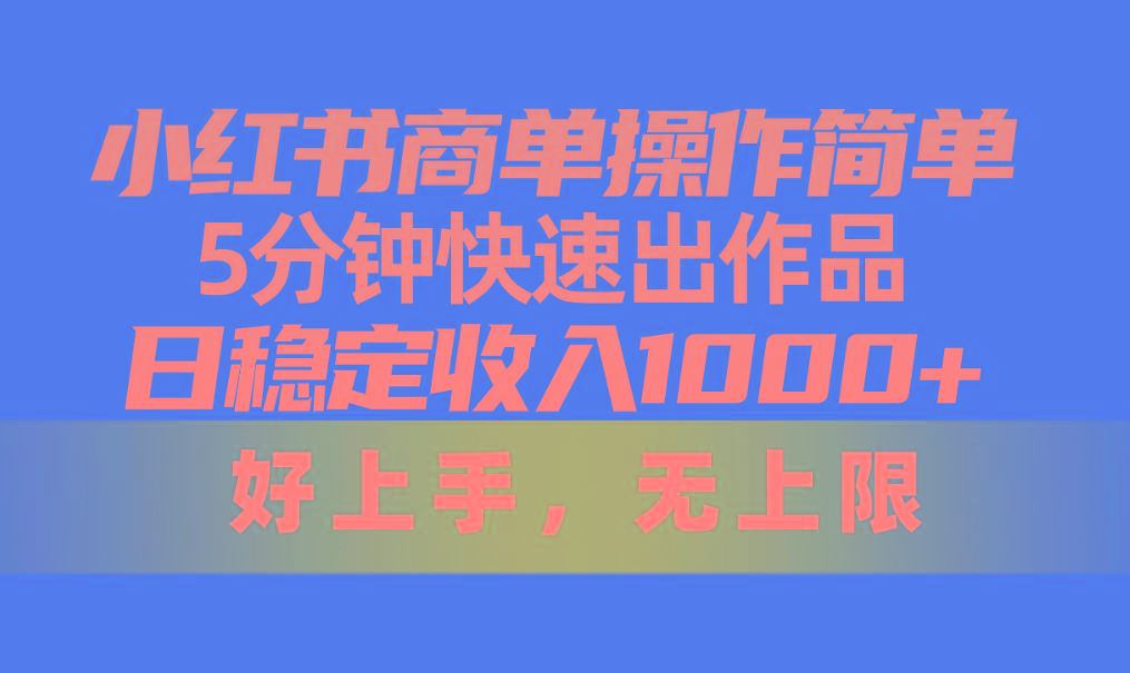 小红书商单操作简单，5分钟快速出作品，日稳定收入1000+，无上限-数码之翼