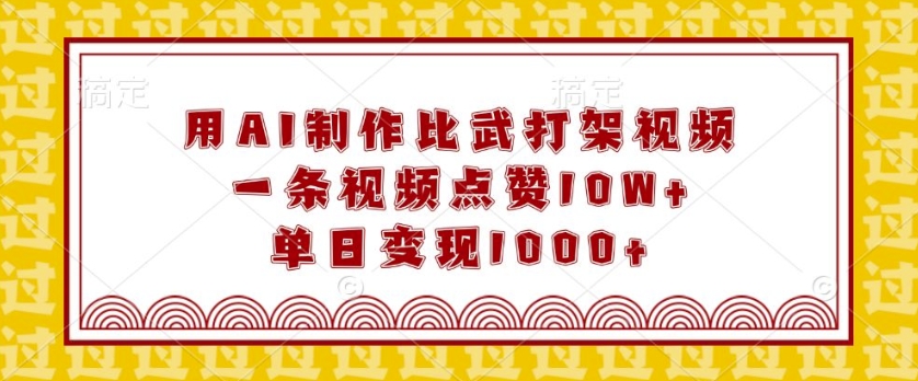 用AI制作比武打架视频，一条视频点赞10W+，单日变现1k【揭秘】-数码之翼