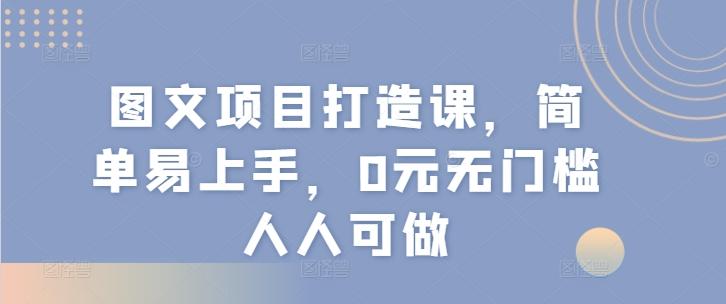 图文项目打造课，简单易上手，0元无门槛人人可做-数码之翼