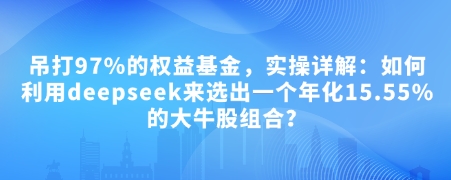 付费文章：吊打97%的权益基金，实操详解：如何利用deepseek来选出一个年化15.55%的大牛股组合?-数码之翼