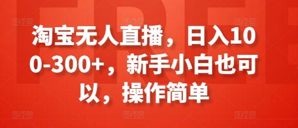 淘宝无人直播，日入100-300+，新手小白也可以，操作简单-数码之翼