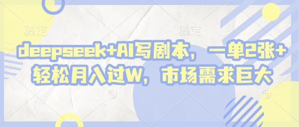 deepseek+AI写剧本,一单2张+ 轻松月入过W,市场需求巨大-数码之翼