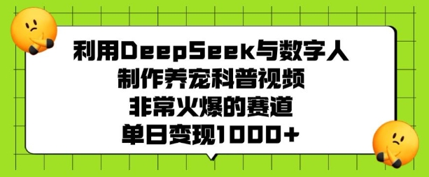 利用DeepSeek与数字人制作养宠科普视频，非常火爆的赛道，单日变现多张-数码之翼