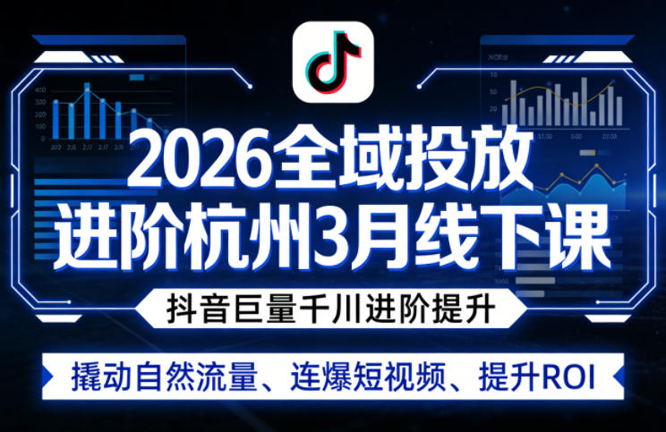 2026全域投放进阶杭州3月线下课，抖音巨量千川进阶提升，撬动自然流量、连爆短视频、提升ROI-数码之翼