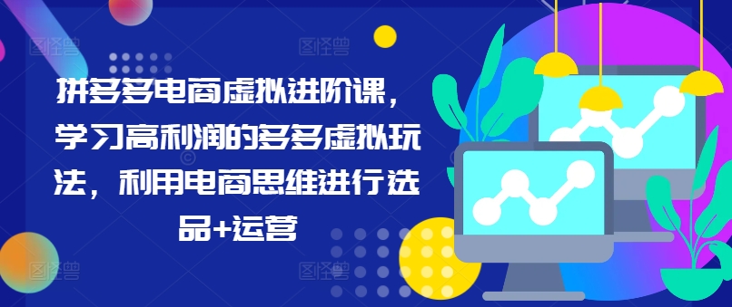 拼多多电商虚拟进阶课，学习高利润的多多虚拟玩法，利用电商思维进行选品+运营(更新)-数码之翼