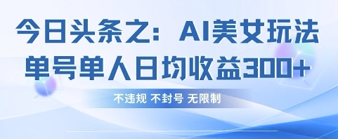 今日头条之AI美女玩法单号单人日均收益3张+，不违规 不封号 无限制-数码之翼