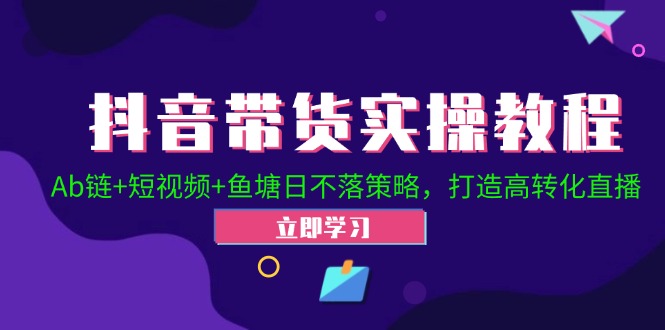 抖音带货实操教程！Ab链+短视频+鱼塘日不落策略，打造高转化直播-数码之翼