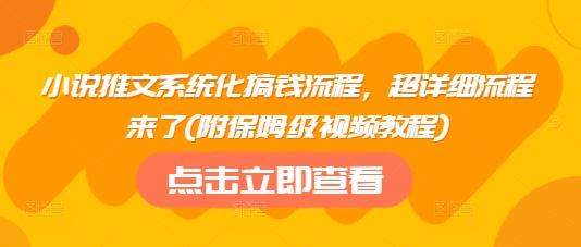 小说推文系统化搞钱流程，超详细流程来了(附保姆级视频教程)-数码之翼