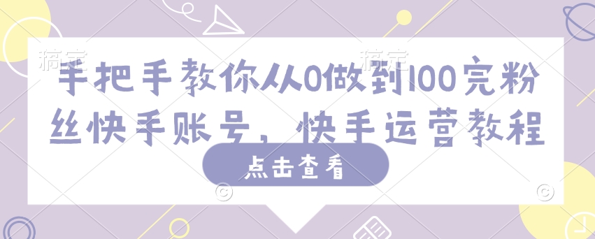 手把手教你从0做到100完粉丝快手账号，快手运营教程-数码之翼