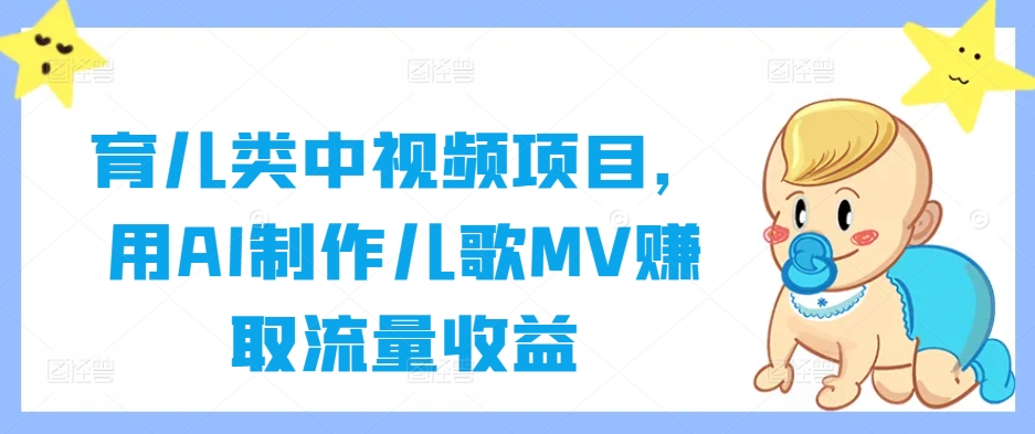 育儿类中视频项目，用AI制作儿歌MV赚取流量收益-数码之翼