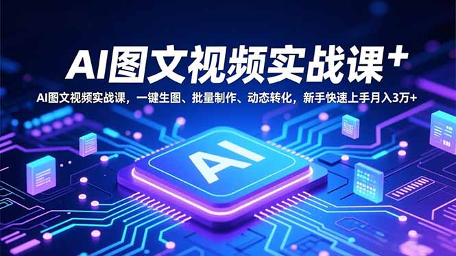 AI图文视频实战课，一键生图、批量制作、动态转化，新手快速上手月入3万+-数码之翼