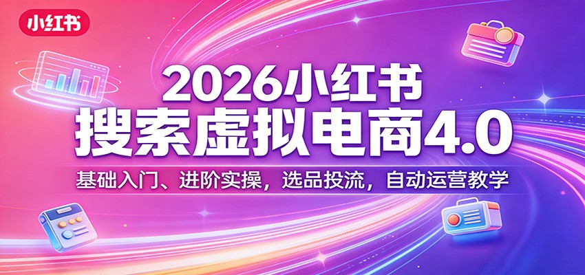 2026小红书搜索虚拟电商4.0：基础入门、进阶实操，选品投流，自动运营教学-数码之翼