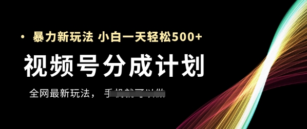 视频号分成计划，全网最暴力玩法，新手一天也能轻松5张+-数码之翼