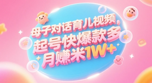 AI生成母子对话育儿类视频,起号快爆款多,小白宝妈轻松学,多渠道变现,月入1W+-数码之翼