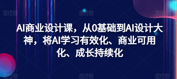 AI商业设计课，从0基础到AI设计大神，将AI学习有效化、商业可用化、成长持续化-数码之翼