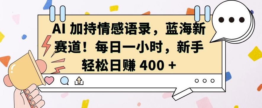 AI 加持情感语录，蓝海新赛道，每日一小时，新手轻松日入 400【揭秘】-数码之翼