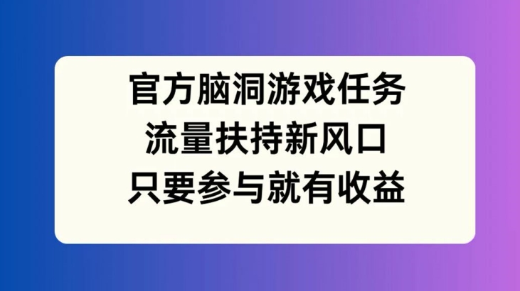 官方脑洞游戏任务，流量扶持新风口，只要参与就有收益【揭秘】-数码之翼