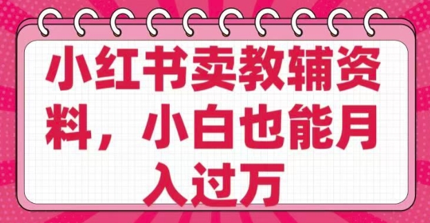 小红书卖教辅资料，0 成本，纯利润，售后成本极低，小白也能月入过W-数码之翼